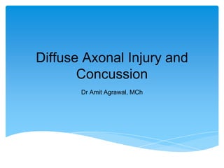 Diffuse Axonal Injury and
Concussion
Dr Amit Agrawal, MCh
 
