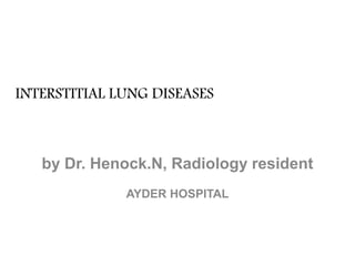 INTERSTITIAL LUNG DISEASES
by Dr. Henock.N, Radiology resident
AYDER HOSPITAL
 