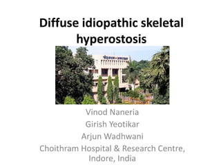 Diffuse idiopathic skeletal
hyperostosis
Vinod Naneria
Girish Yeotikar
Arjun Wadhwani
Choithram Hospital & Research Centre,
Indore, India
 