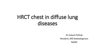 HRCT chest in diffuse lung
diseases
Dr Subash Pathak
Resident, MD Radiodiagnosis
NAMS
 