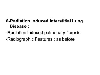 6-Radiation Induced Interstitial Lung
Disease :
-Radiation induced pulmonary fibrosis
-Radiographic Features : as before
 