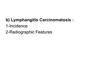 b) Lymphangitis Carcinomatosis :
1-Incidence
2-Radiographic Features
 
