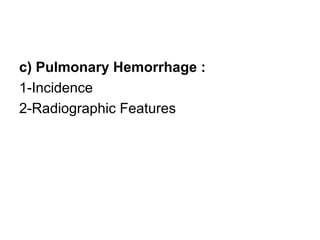c) Pulmonary Hemorrhage :
1-Incidence
2-Radiographic Features
 