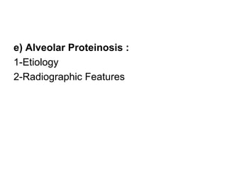 e) Alveolar Proteinosis :
1-Etiology
2-Radiographic Features
 