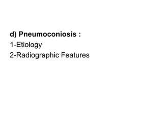d) Pneumoconiosis :
1-Etiology
2-Radiographic Features
 