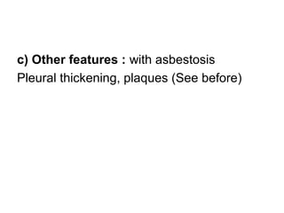 c) Other features : with asbestosis
Pleural thickening, plaques (See before)
 