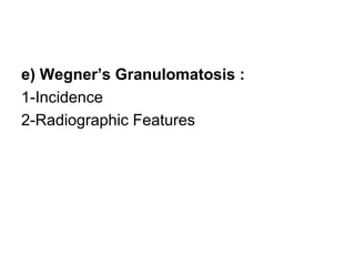 e) Wegner’s Granulomatosis :
1-Incidence
2-Radiographic Features
 