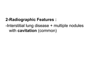 2-Radiographic Features :
-Interstitial lung disease + multiple nodules
with cavitation (common)
 