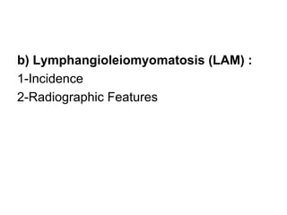 b) Lymphangioleiomyomatosis (LAM) :
1-Incidence
2-Radiographic Features
 
