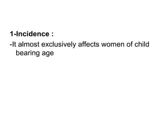 1-Incidence :
-It almost exclusively affects women of child
bearing age
 