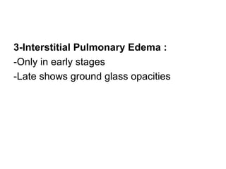 3-Interstitial Pulmonary Edema :
-Only in early stages
-Late shows ground glass opacities
 