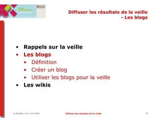 Diffuser les résultats de la veille - Les blogs Rappels sur la veille Les blogs Définition Créer un blog Utiliser les blogs pour la veille Les wikis 
