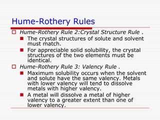 AlloysAn alloy is a phase comprising of one or more components.There are three distinguishable types:Substitutional: solute substitutes the solvent in the crystal lattice without structural changes.Interstitial: solute does not occupy the sites in the lattice of the solvent, but resides in crystallographic pores.Transformational: A completely new lattice is formed. Usually occurs as a result of intermetallic compound formation.