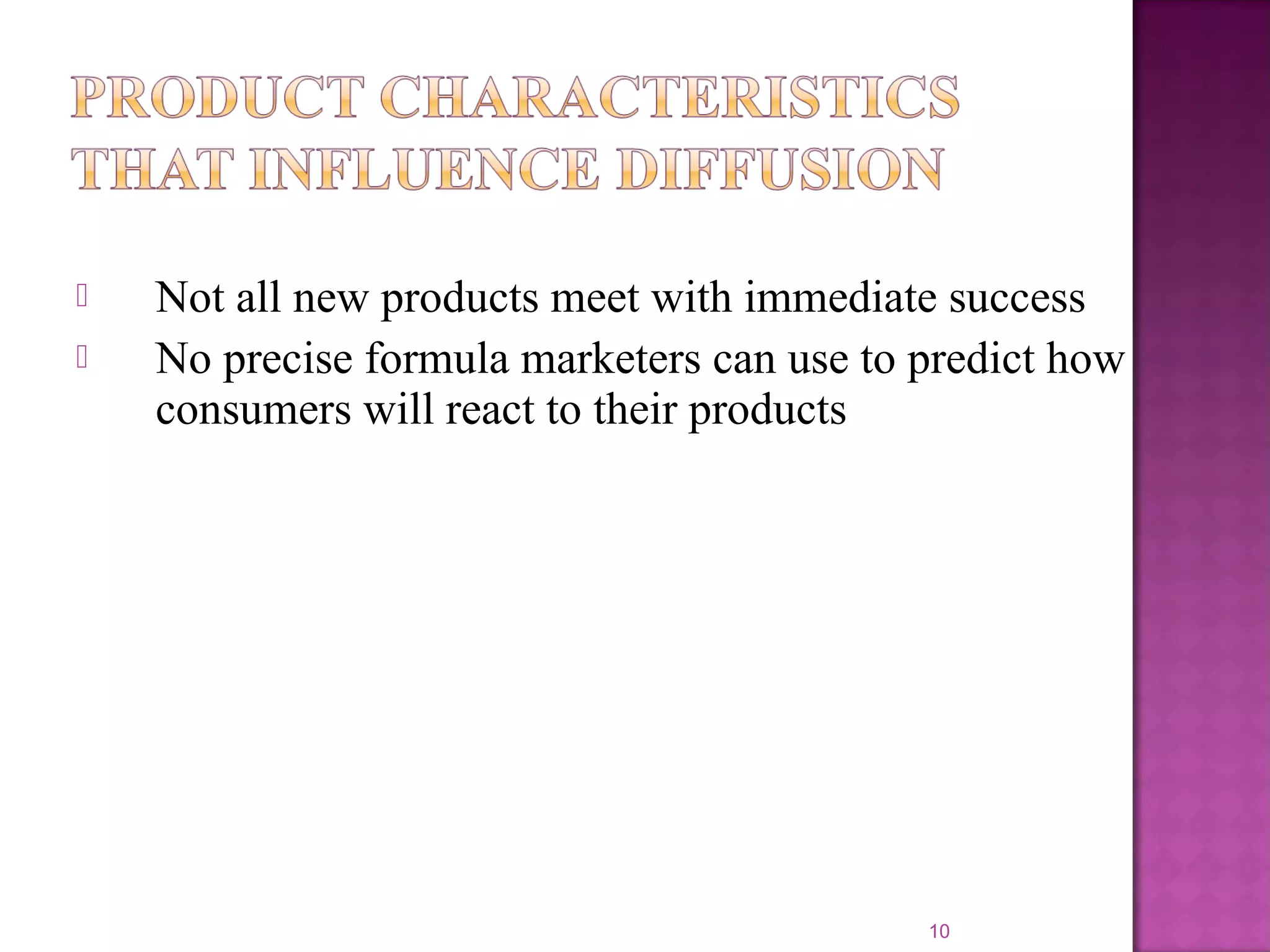  Not all new products meet with immediate success
 No precise formula marketers can use to predict how
consumers will react to their products
10
 