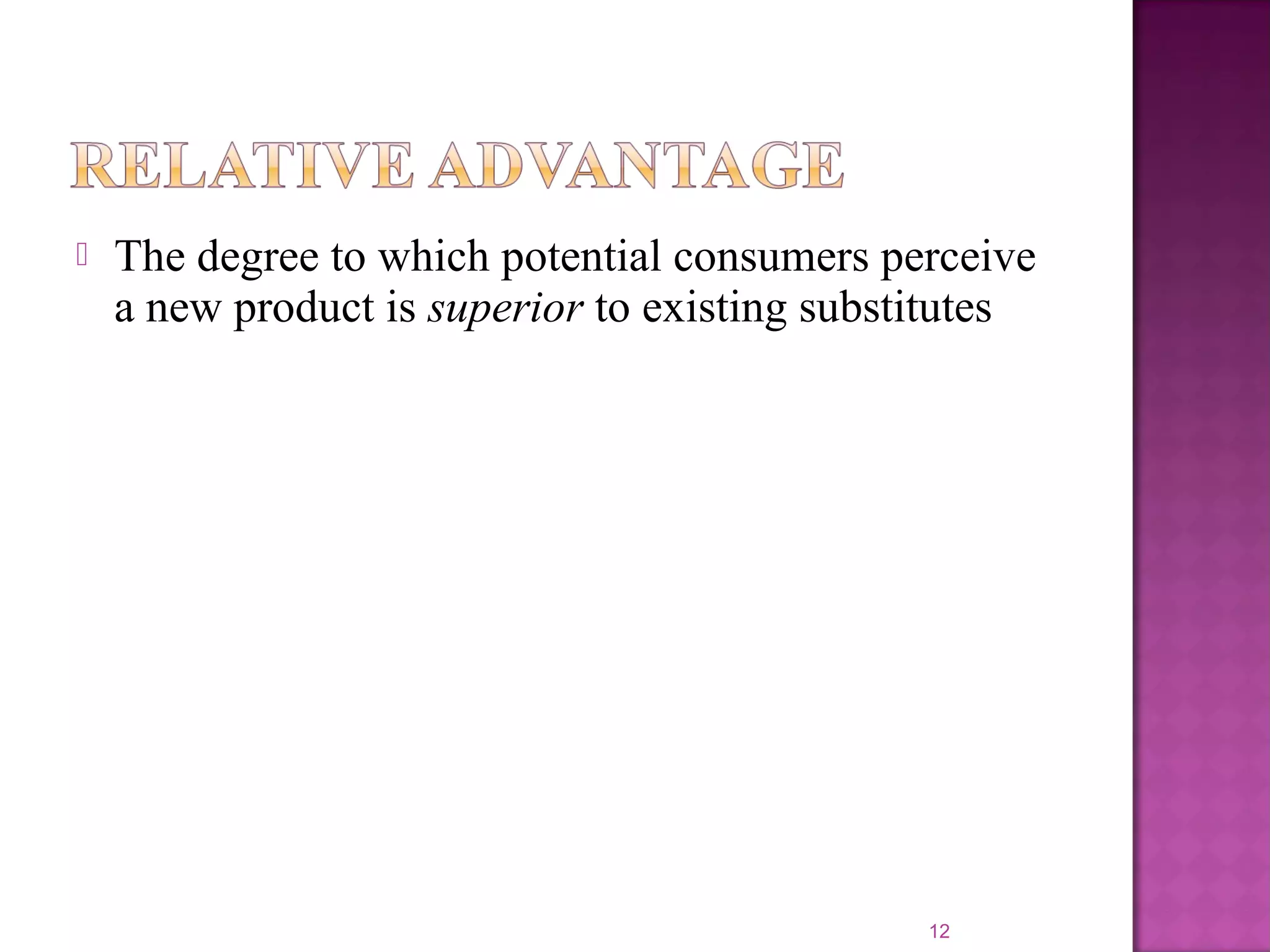  The degree to which potential consumers perceive
a new product is superior to existing substitutes
12
 