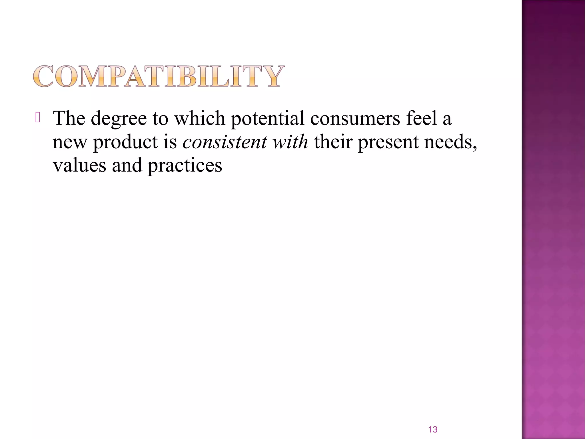  The degree to which potential consumers feel a
new product is consistent with their present needs,
values and practices
13
 