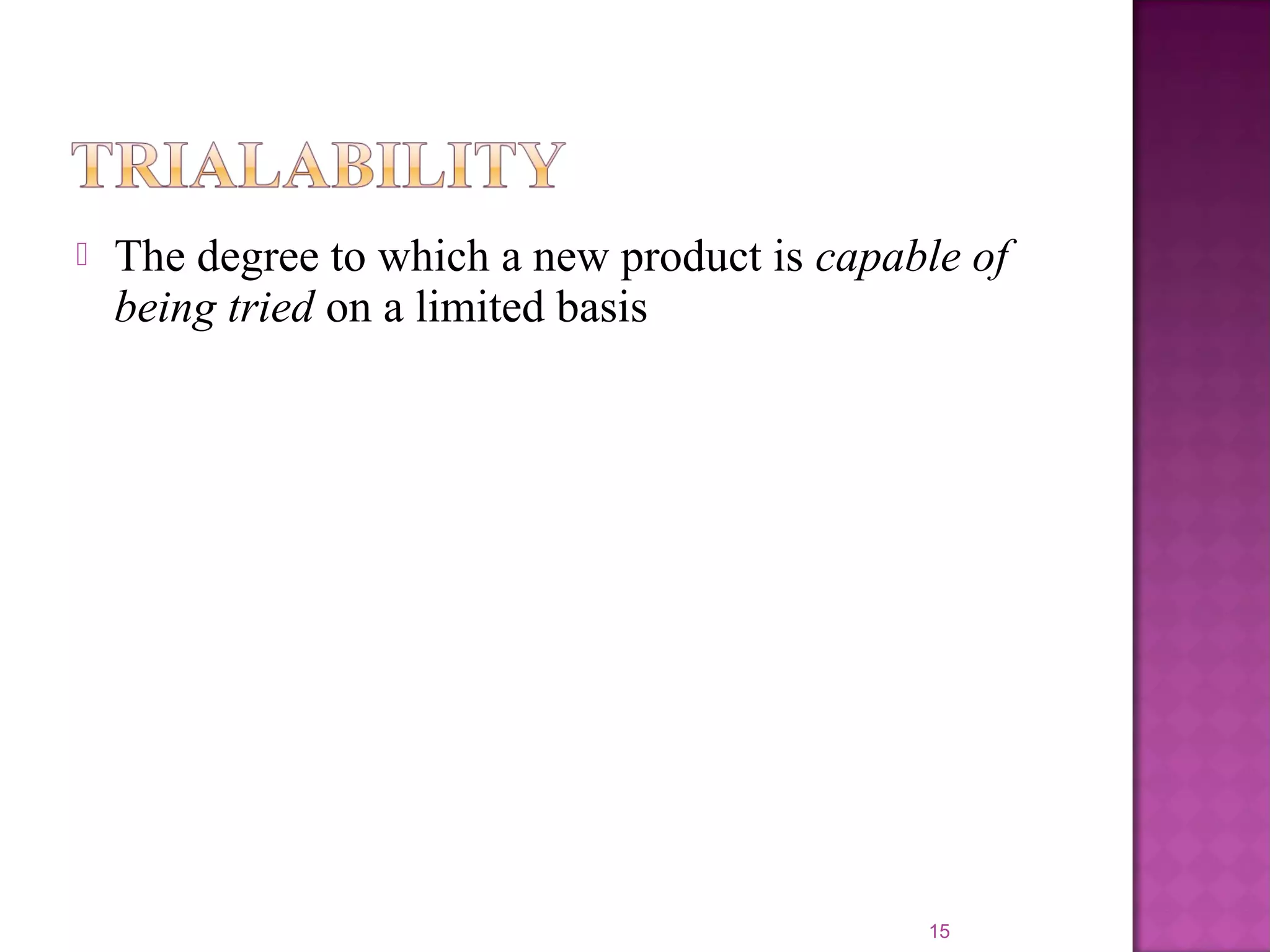  The degree to which a new product is capable of
being tried on a limited basis
15
 