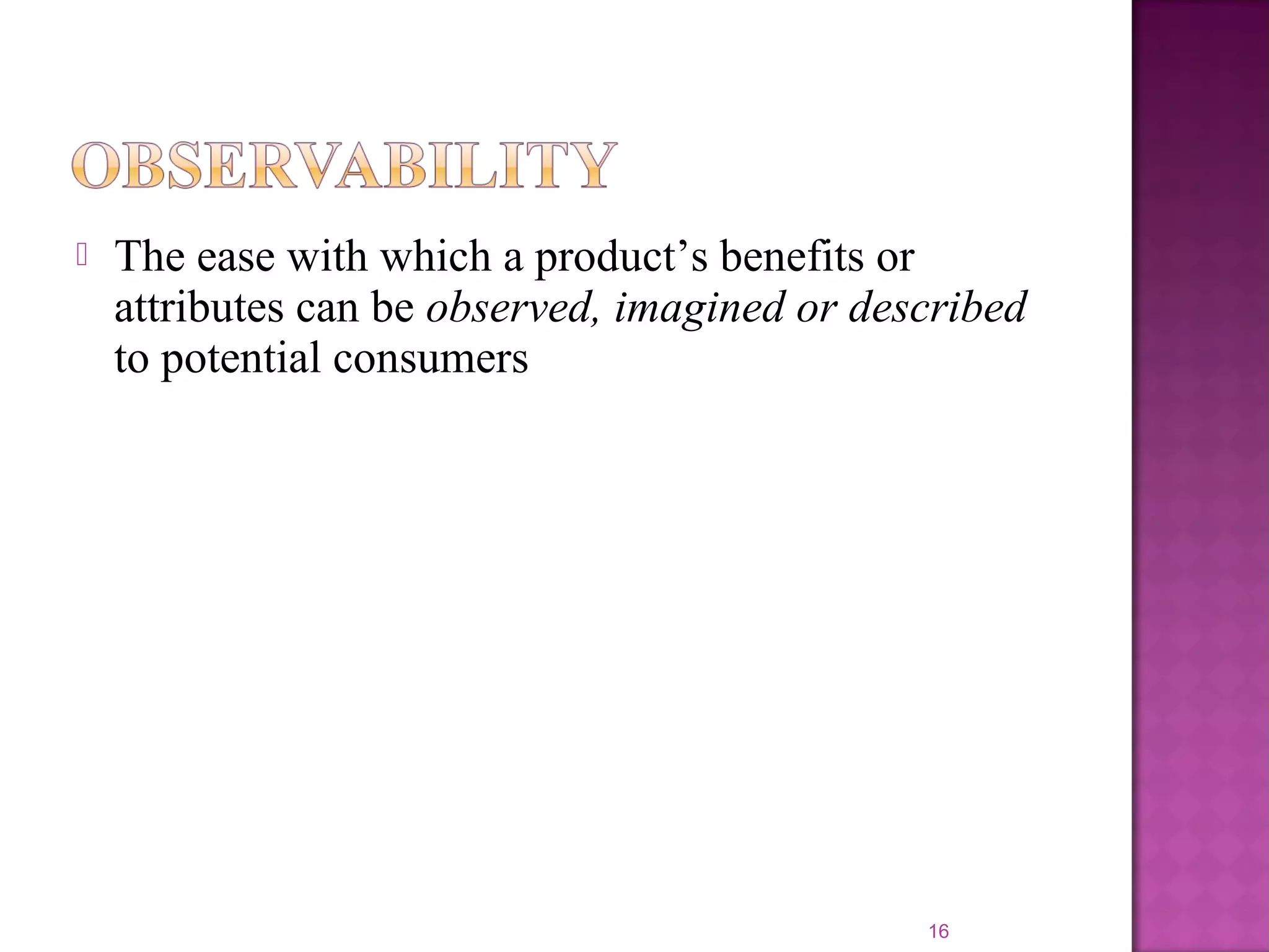  The ease with which a product’s benefits or
attributes can be observed, imagined or described
to potential consumers
16
 