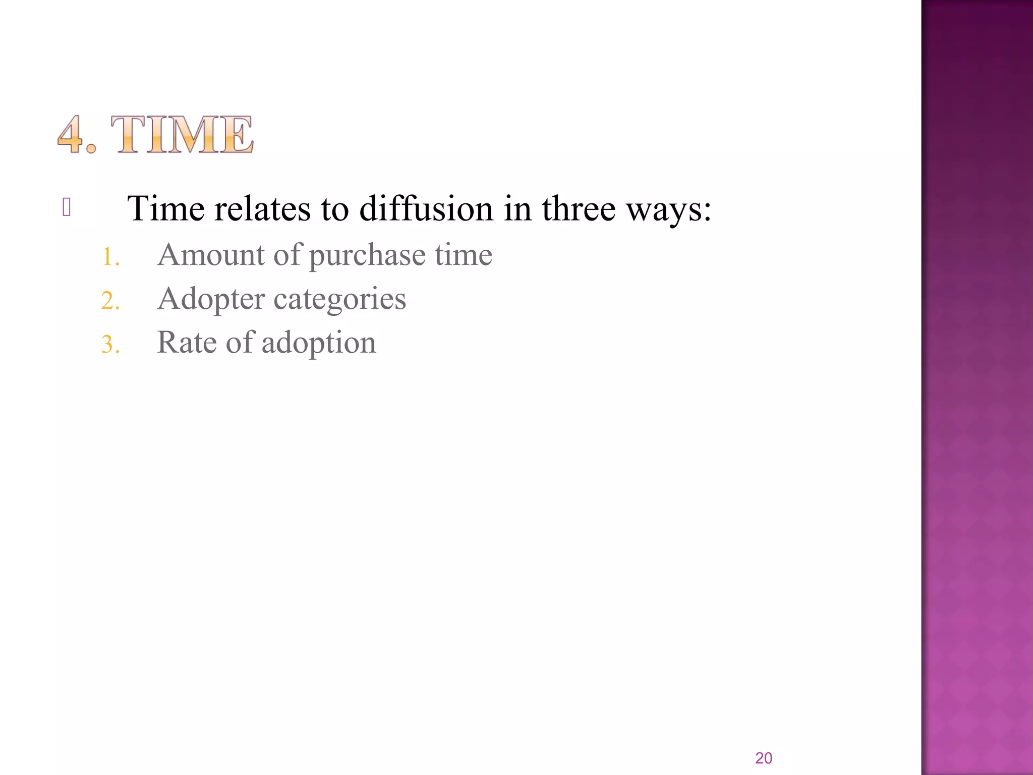  Time relates to diffusion in three ways:
1. Amount of purchase time
2. Adopter categories
3. Rate of adoption
20
 