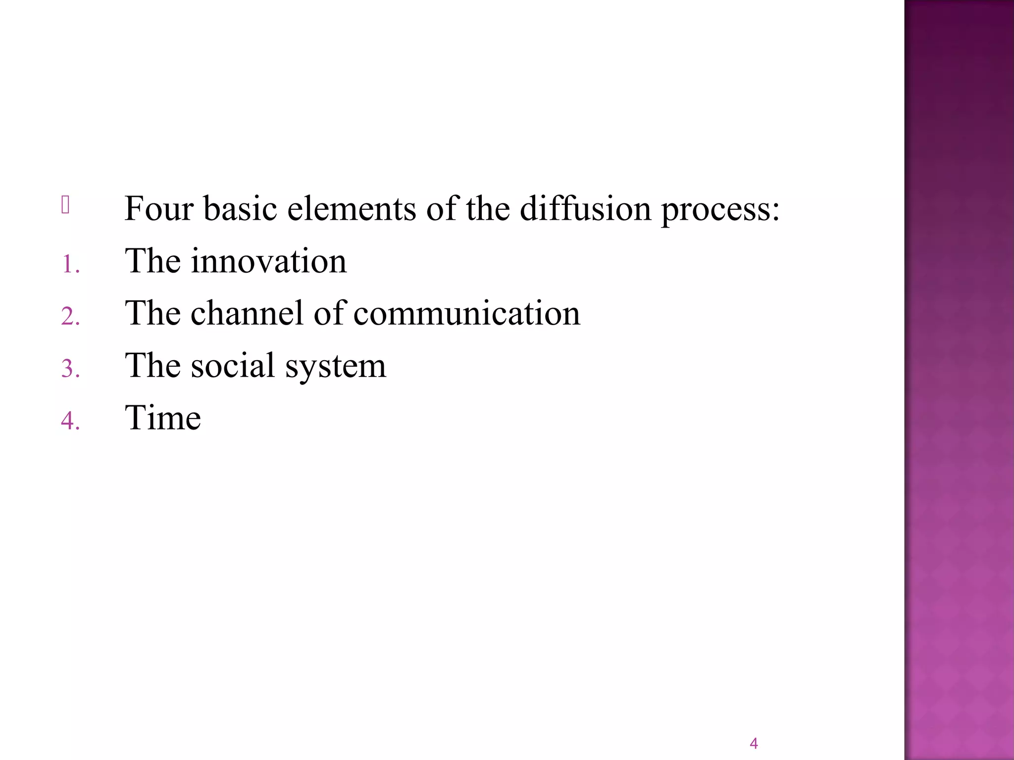  Four basic elements of the diffusion process:
1. The innovation
2. The channel of communication
3. The social system
4. Time
4
 
