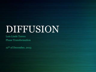DIFFUSION
Luis Linde Torres
Phase Transformation
12th of December, 2013

 