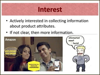 • Actively interested in collecting information
about product attributes.
• If not clear, then more information.
 