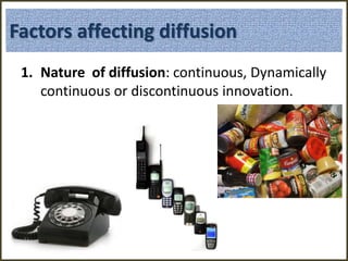 1. Nature of diffusion: continuous, Dynamically
continuous or discontinuous innovation.
Factors affecting diffusion
 