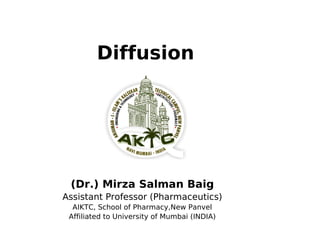 Diffusion
(Dr.) Mirza Salman Baig
Assistant Professor (Pharmaceutics)
AIKTC, School of Pharmacy,New Panvel
Affiliated to University of Mumbai (INDIA)
 