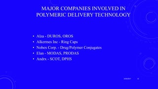 MAJOR COMPANIES INVOLVED IN
POLYMERIC DELIVERY TECHNOLOGY
• Alza - DUROS, OROS
• Alkermes Inc - Ring Caps
• Nobex Corp. - Drug/Polymer Conjugates
• Elan - MODAS, PRODAS
• Andrx - SCOT, DPHS
3/29/2017 31
 