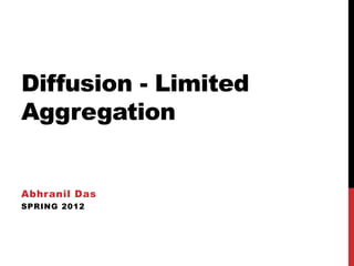 Diffusion - Limited
Aggregation


Abhranil Das
SPRING 2012
 
