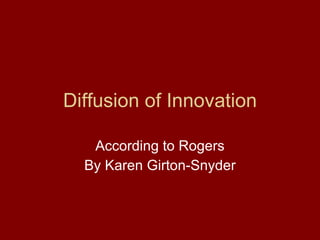 Diffusion of Innovation According to Rogers By Karen Girton-Snyder 