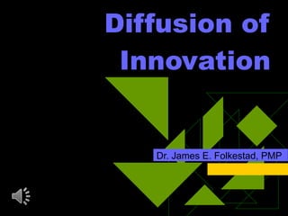 Diffusion of Innovation Dr. James E. Folkestad, PMP 