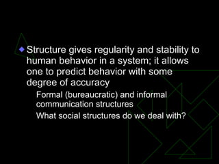 Social Structure <ul><li>Structure gives regularity and stability to human behavior in a system; it allows one to predict ...