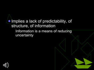 Uncertainty <ul><li>Implies a lack of predictability, of structure, of information </li></ul><ul><ul><li>Information is a ...