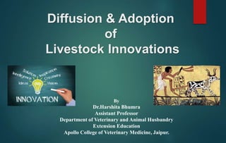 Diffusion & Adoption
of
Livestock Innovations
By
Dr.Harshita Bhumra
Assistant Professor
Department of Veterinary and Animal Husbandry
Extension Education
Apollo College of Veterinary Medicine, Jaipur.
 