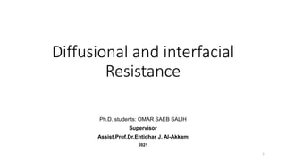 Diffusional and interfacial
Resistance
Ph.D. students: OMAR SAEB SALIH
Supervisor
Assist.Prof.Dr.Entidhar J. Al-Akkam
2021
1
 