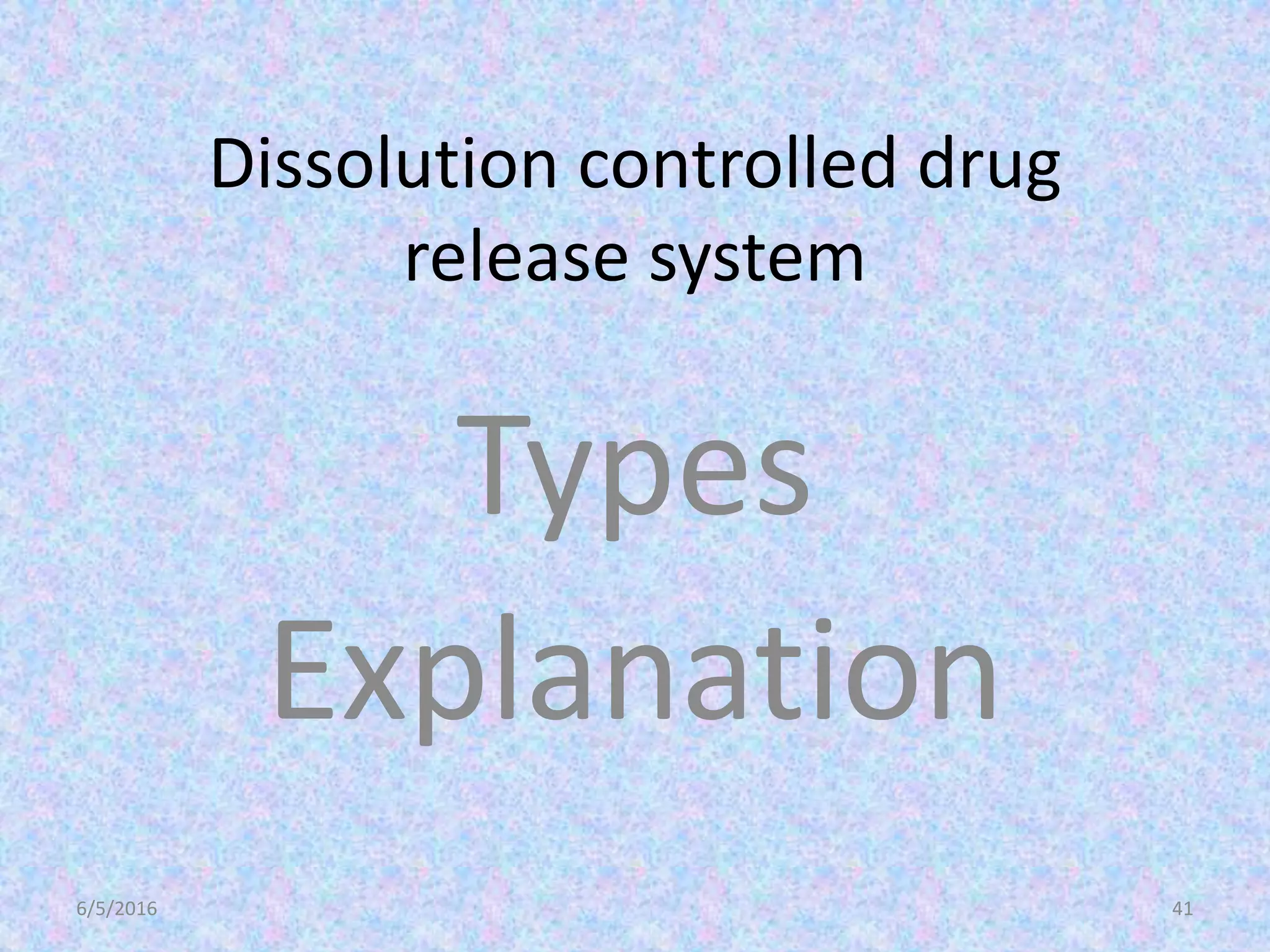 Dissolution controlled drug
release system
Types
Explanation
6/5/2016 41
 
