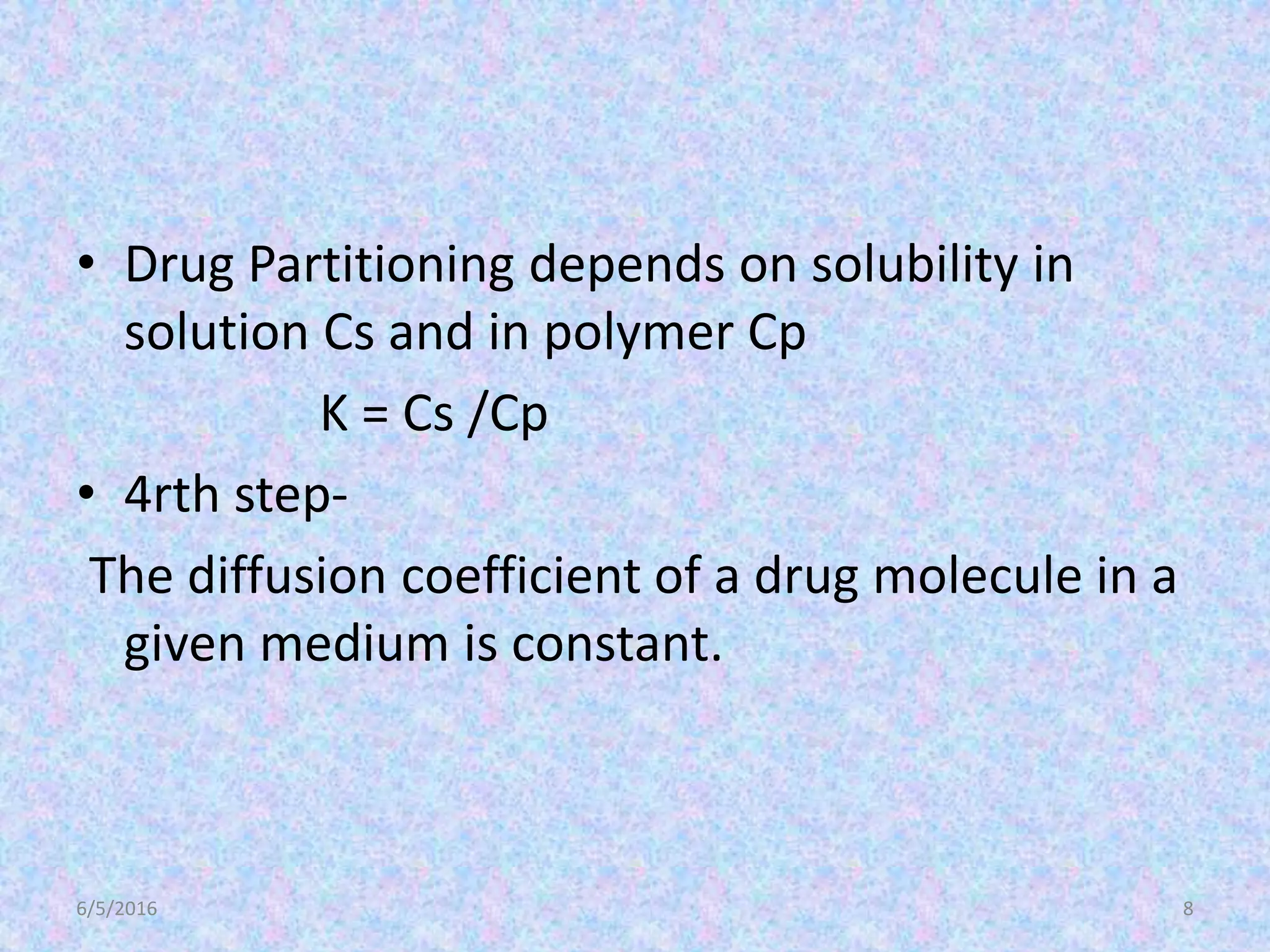 • Drug Partitioning depends on solubility in
solution Cs and in polymer Cp
K = Cs /Cp
• 4rth step-
The diffusion coefficient of a drug molecule in a
given medium is constant.
6/5/2016 8
 