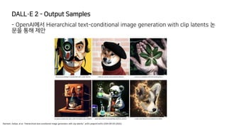 DALL·E 2 - Output Samples
- OpenAI에서 Hierarchical text-conditional image generation with clip latents 논
문을 통해 제안
Ramesh, Aditya, et al. "Hierarchical text-conditional image generation with clip latents." arXiv preprint arXiv:2204.06125 (2022).
 