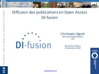 Diffusion des publications en Open Access
                DI-fusion


                                     Christophe Algoet
                                      Archives & Bibliothèques
                                                ULB


                                        Séminaire d’auteur
                                        03 décembre 2012




                 calgoet@ulb.ac.be
 