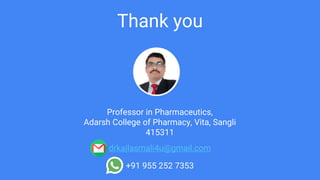 Thank you
Professor in Pharmaceutics,
Adarsh College of Pharmacy, Vita, Sangli
415311
drkailasmali4u@gmail.com
+91 955 252 7353
 