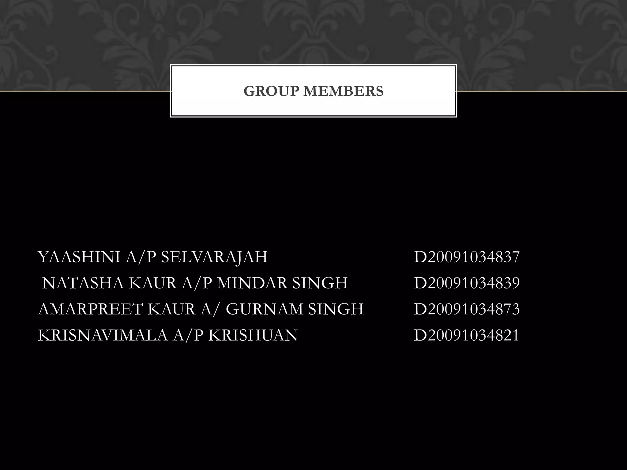 YAASHINI A/P SELVARAJAH			D20091034837 NATASHA KAUR A/P MINDAR SINGH		D20091034839AMARPREET KAUR A/ GURNAM SINGH	D20091034873	KRISNAVIMALA A/P KRISHUAN		D20091034821		Group members