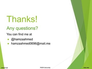 MM 501
Ashraf Ali NED University
Thanks!
Any questions?
You can find me at
● @hamzaahmed
● hamzaahmed0696@mail.me
 