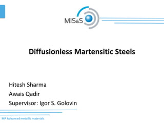 MP Advanced metallic materials
Diffusionless Martensitic Steels
Hitesh Sharma
Awais Qadir
Supervisor: Igor S. Golovin
 