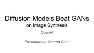 Diffusion Models Beat GANs
on Image Synthesis
OpenAI
Presented by: Beeren Sahu
 