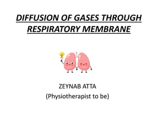 DIFFUSION OF GASES THROUGH
RESPIRATORY MEMBRANE
ZEYNAB ATTA
(Physiotherapist to be)
 