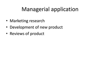 Managerial application
• Marketing research
• Development of new product
• Reviews of product
 