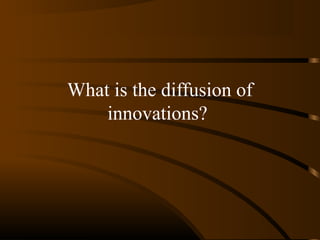 What is the diffusion of
innovations?

 