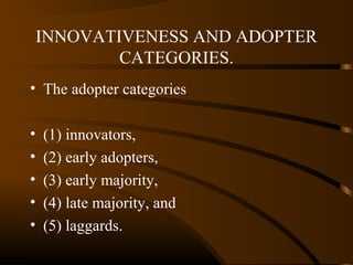 INNOVATIVENESS AND ADOPTER
CATEGORIES.
• The adopter categories
•
•
•
•
•

(1) innovators,
(2) early adopters,
(3) early majority,
(4) late majority, and
(5) laggards.

 