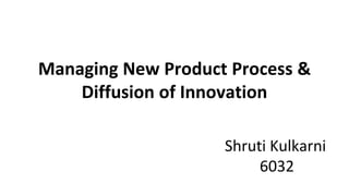 Managing New Product Process &
Diffusion of Innovation
Shruti Kulkarni
6032
 